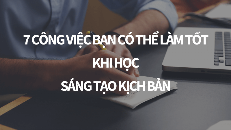 7 công việc bạn có thể làm tốt khi học sáng tạo kịch bản